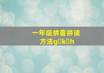 一年级拼音拼读方法g k h